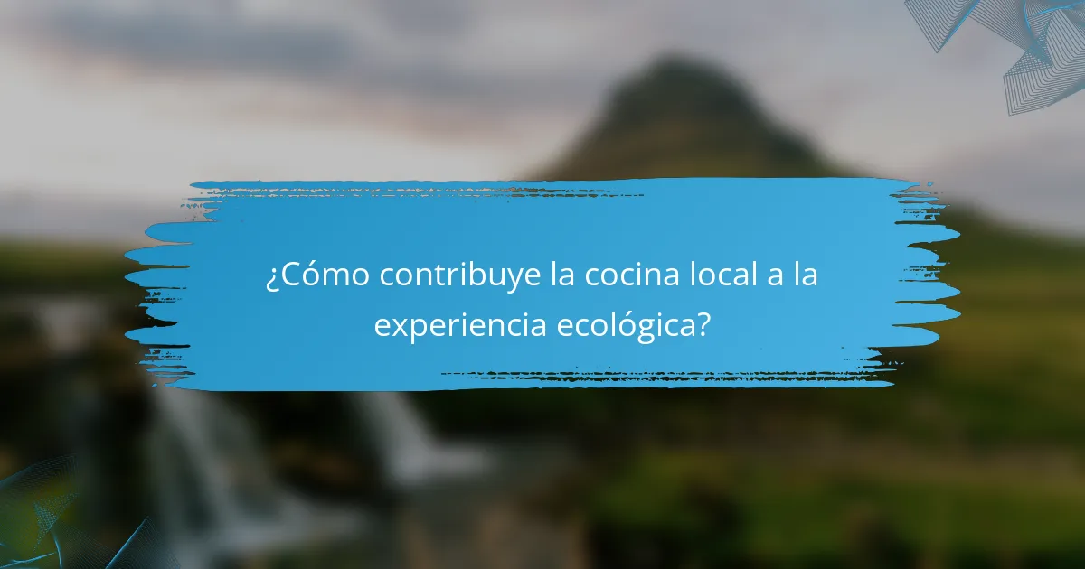 ¿Cómo contribuye la cocina local a la experiencia ecológica?