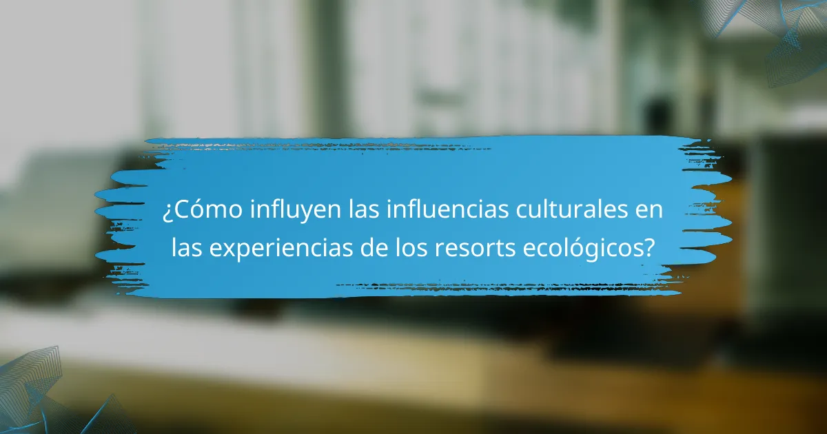 ¿Cómo influyen las influencias culturales en las experiencias de los resorts ecológicos?