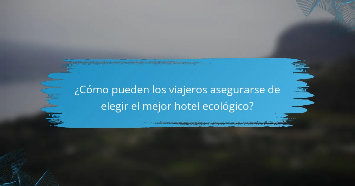 ¿Cómo pueden los viajeros asegurarse de elegir el mejor hotel ecológico?