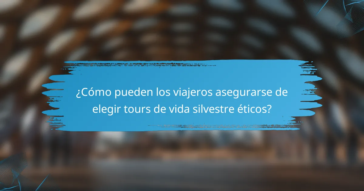 ¿Cómo pueden los viajeros asegurarse de elegir tours de vida silvestre éticos?