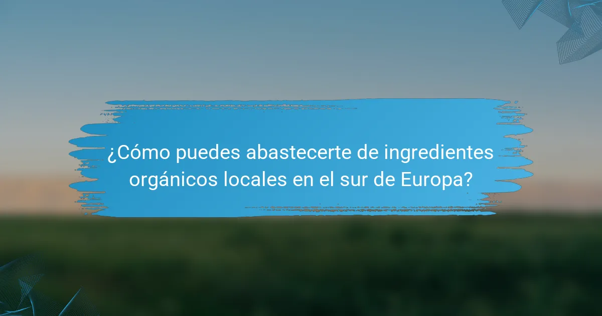 ¿Cómo puedes abastecerte de ingredientes orgánicos locales en el sur de Europa?