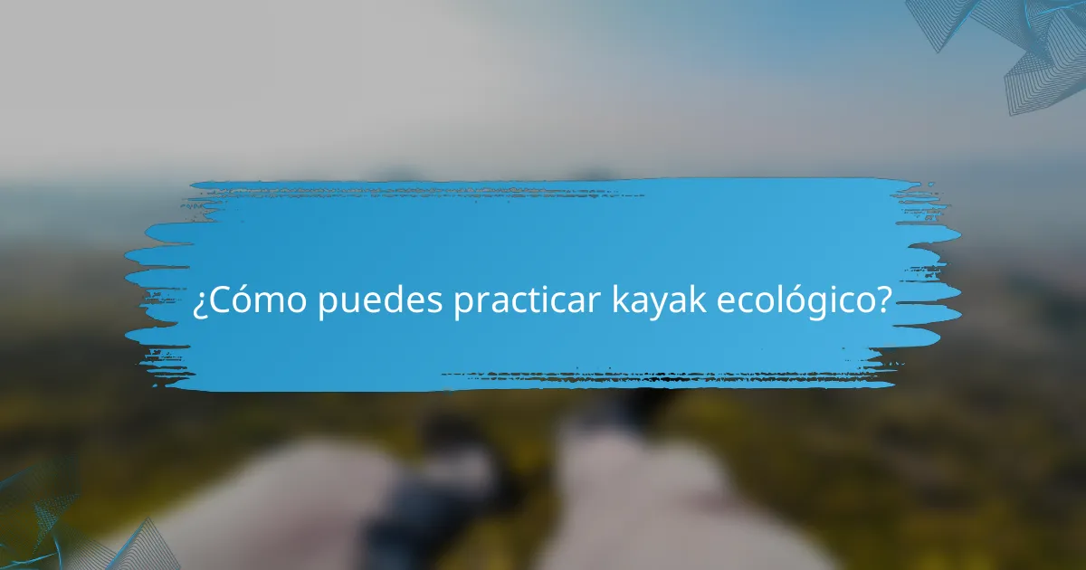 ¿Cómo puedes practicar kayak ecológico?