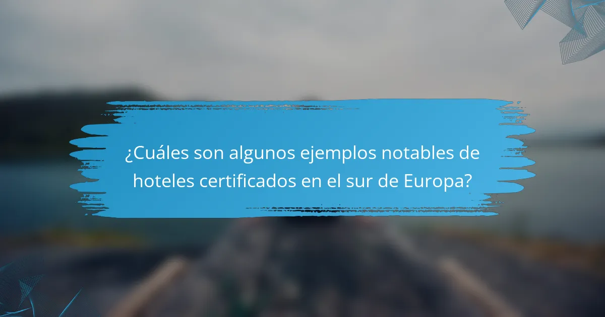 ¿Cuáles son algunos ejemplos notables de hoteles certificados en el sur de Europa?