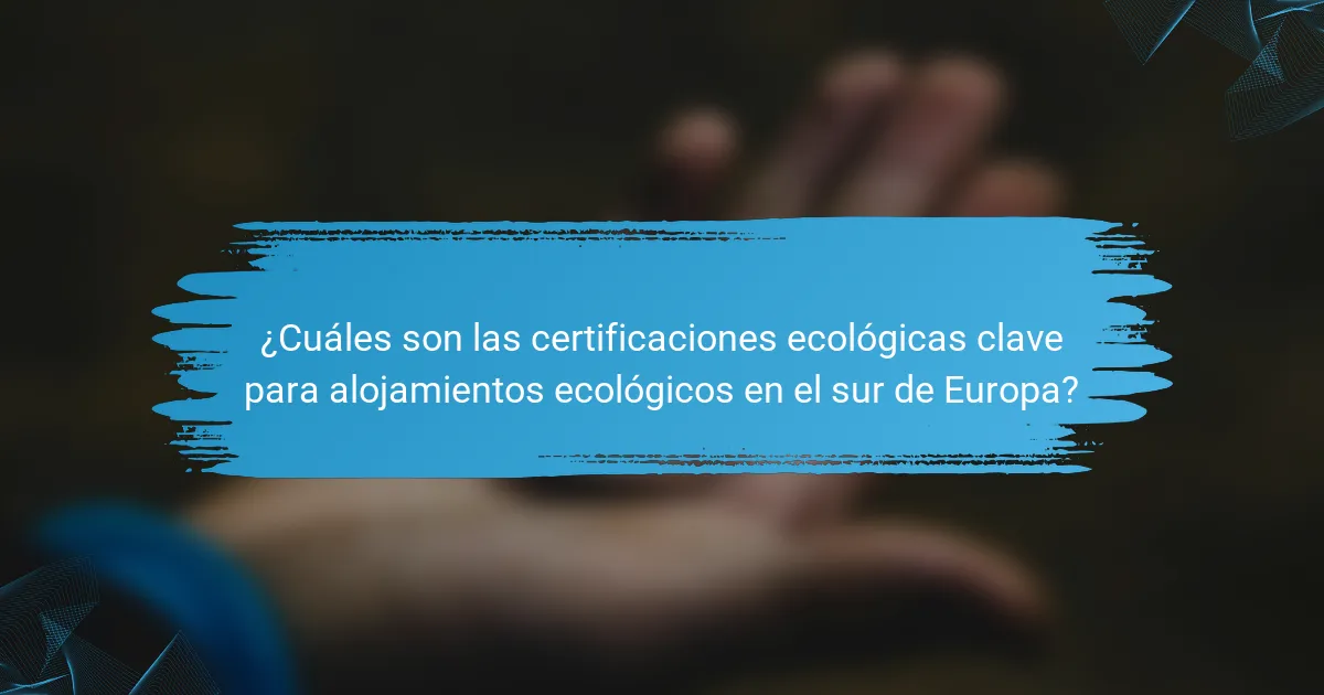 ¿Cuáles son las certificaciones ecológicas clave para alojamientos ecológicos en el sur de Europa?