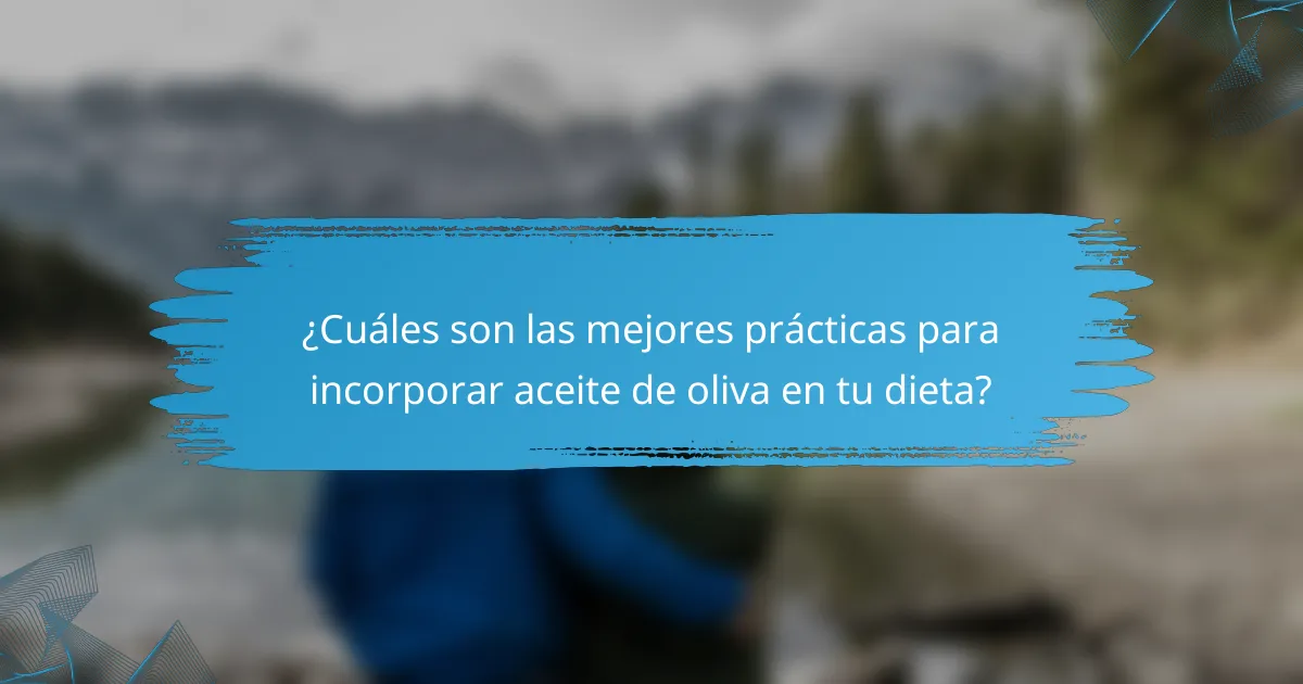 ¿Cuáles son las mejores prácticas para incorporar aceite de oliva en tu dieta?