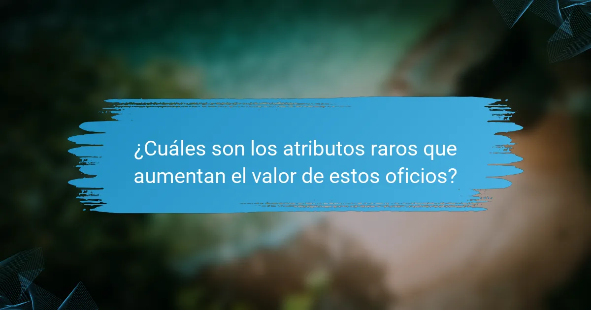 ¿Cuáles son los atributos raros que aumentan el valor de estos oficios?