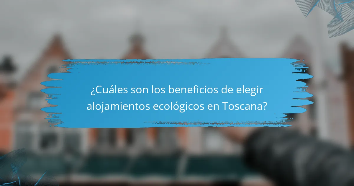 ¿Cuáles son los beneficios de elegir alojamientos ecológicos en Toscana?
