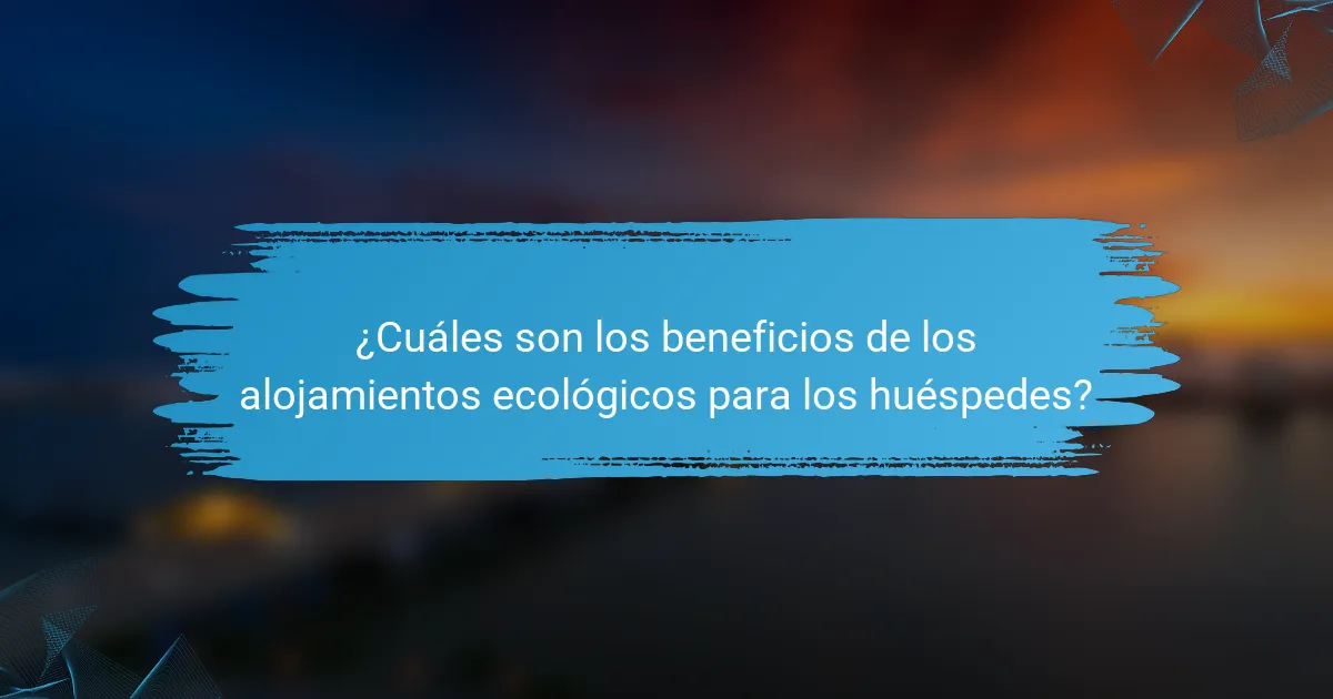 ¿Cuáles son los beneficios de los alojamientos ecológicos para los huéspedes?