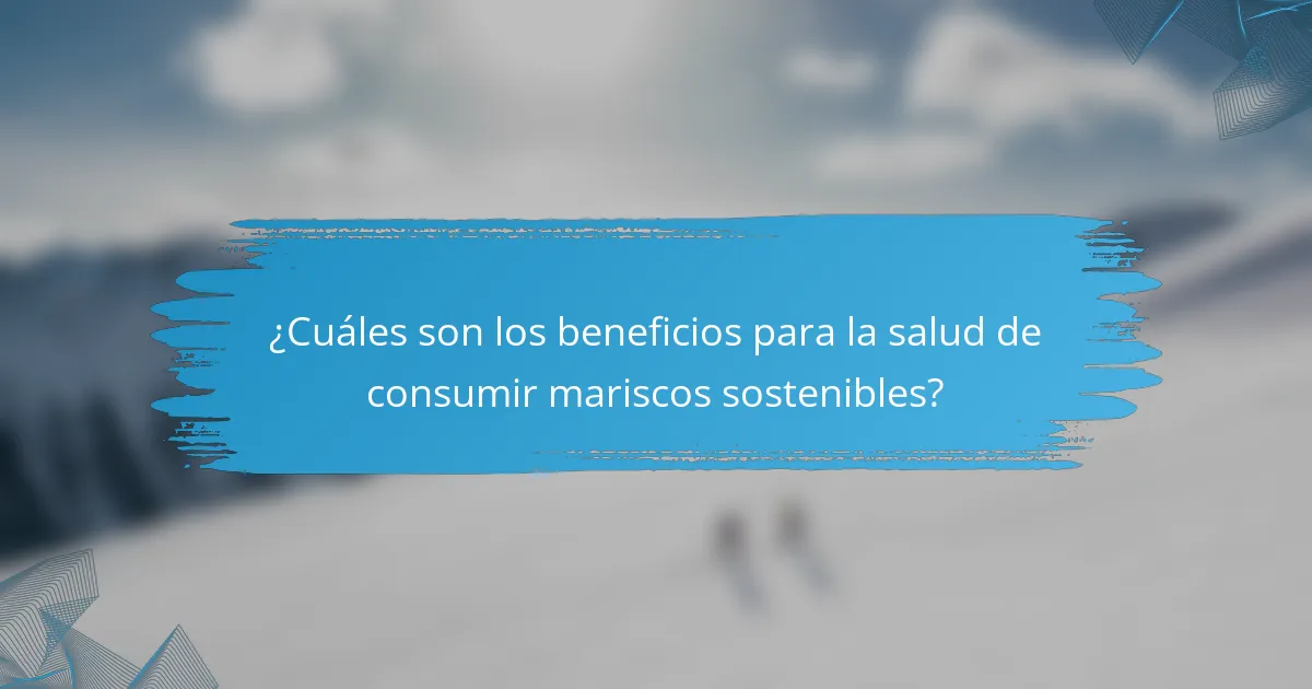 ¿Cuáles son los beneficios para la salud de consumir mariscos sostenibles?