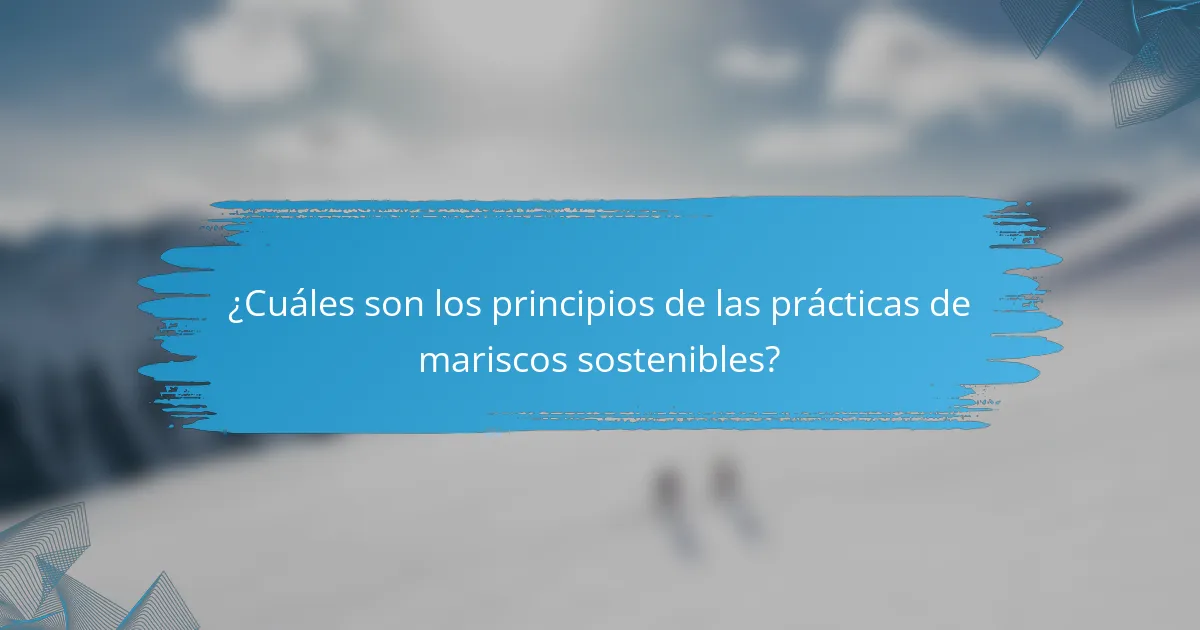 ¿Cuáles son los principios de las prácticas de mariscos sostenibles?