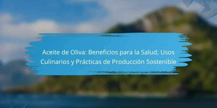 Aceite de Oliva: Beneficios para la Salud, Usos Culinarios y Prácticas de Producción Sostenible