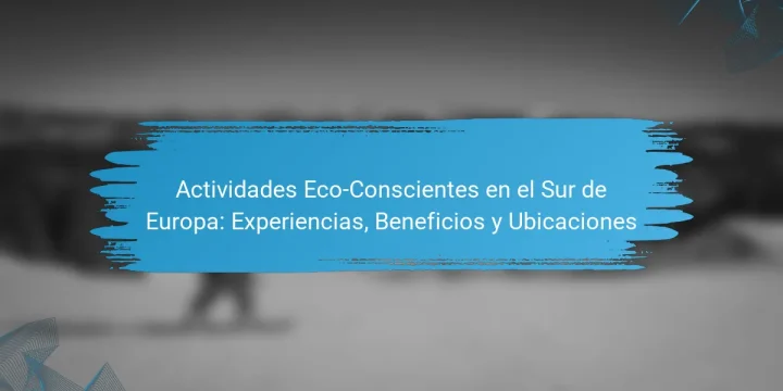 Actividades Eco-Conscientes en el Sur de Europa: Experiencias, Beneficios y Ubicaciones