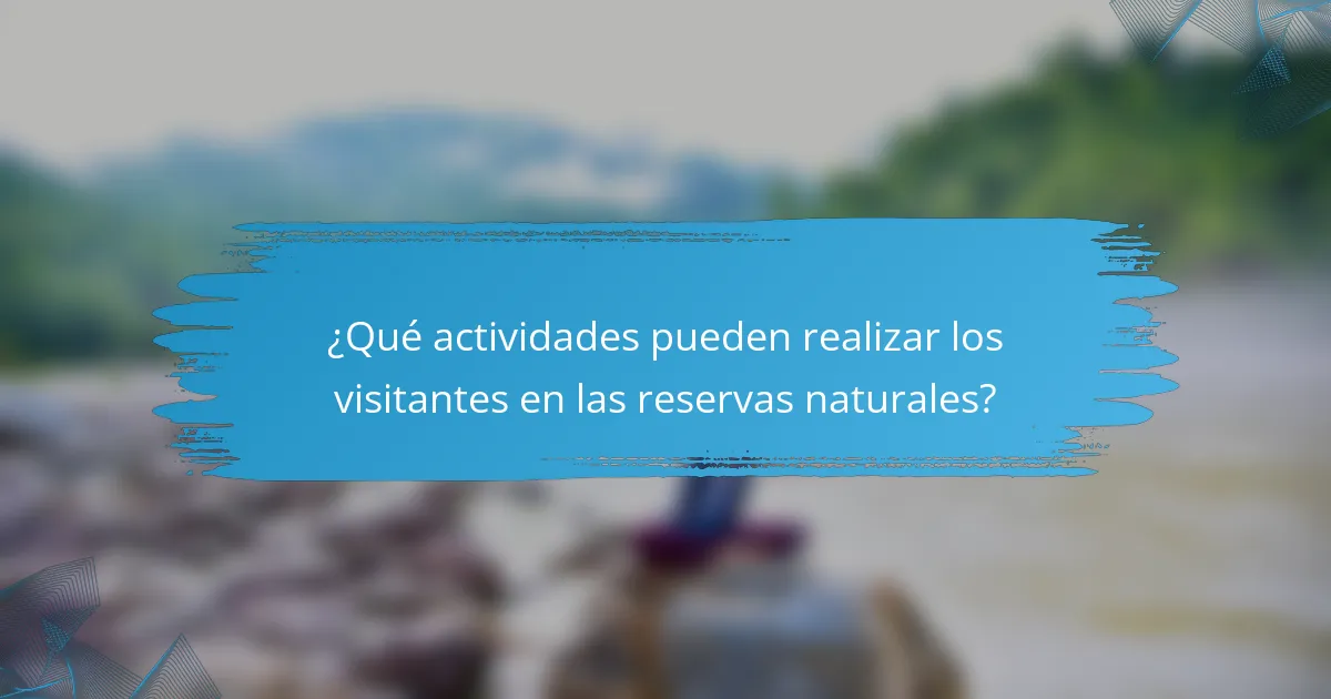 ¿Qué actividades pueden realizar los visitantes en las reservas naturales?