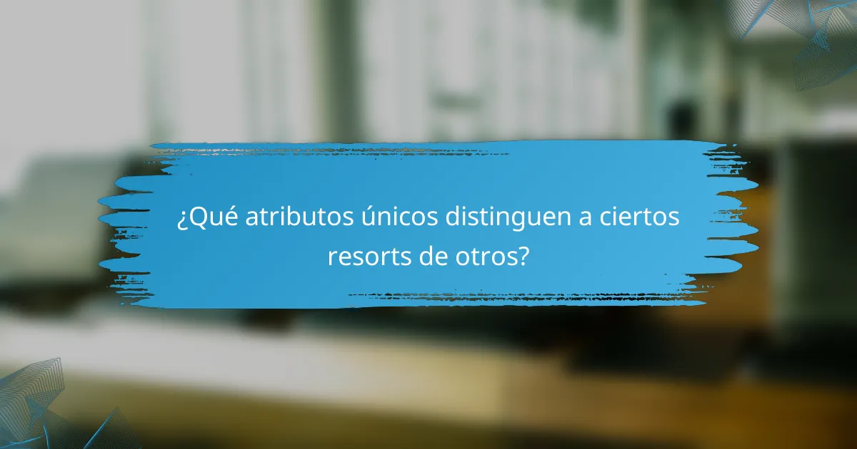 ¿Qué atributos únicos distinguen a ciertos resorts de otros?