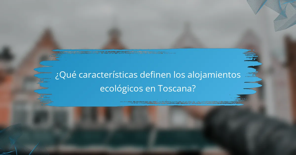 ¿Qué características definen los alojamientos ecológicos en Toscana?