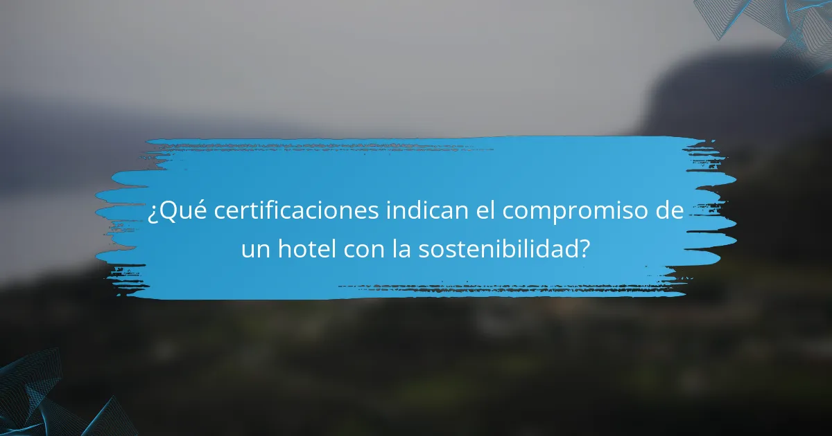 ¿Qué certificaciones indican el compromiso de un hotel con la sostenibilidad?
