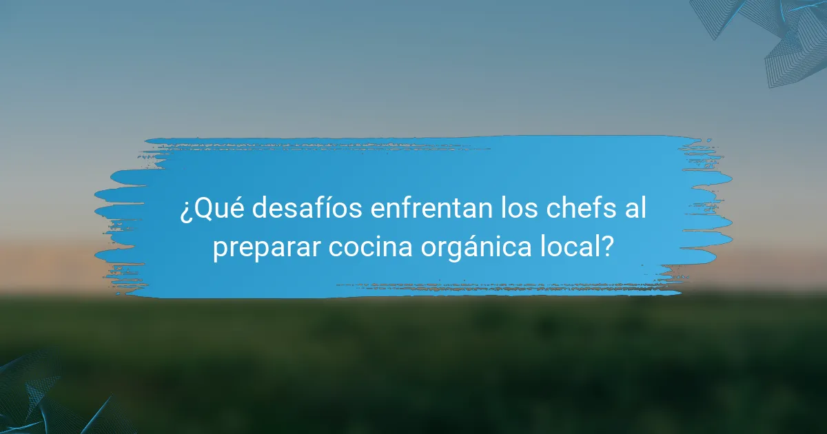 ¿Qué desafíos enfrentan los chefs al preparar cocina orgánica local?