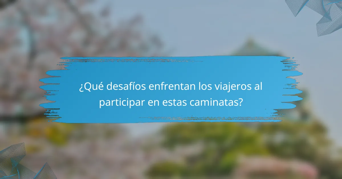 ¿Qué desafíos enfrentan los viajeros al participar en estas caminatas?