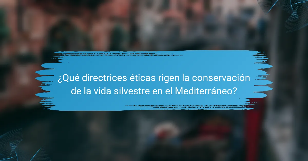 ¿Qué directrices éticas rigen la conservación de la vida silvestre en el Mediterráneo?