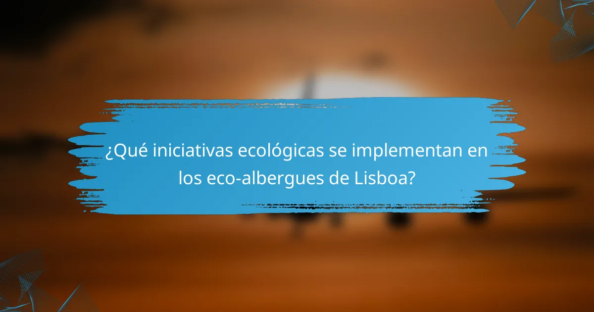 ¿Qué iniciativas ecológicas se implementan en los eco-albergues de Lisboa?
