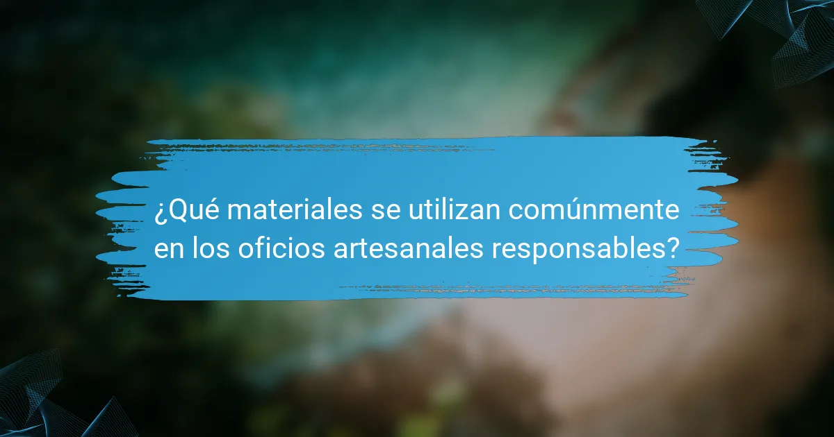 ¿Qué materiales se utilizan comúnmente en los oficios artesanales responsables?