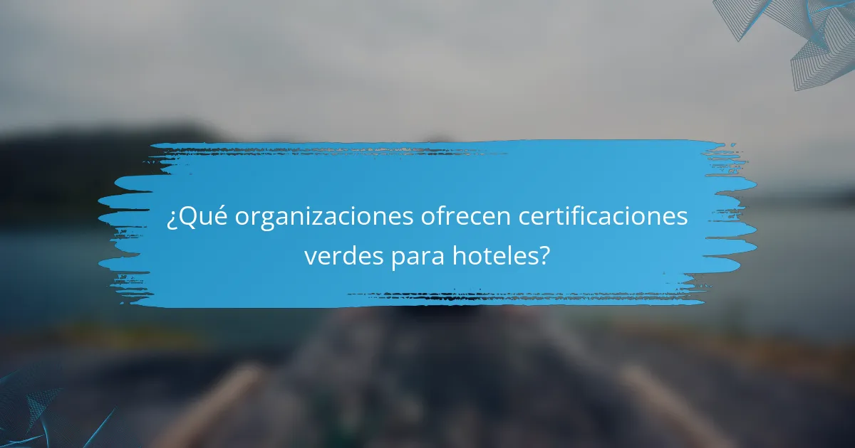 ¿Qué organizaciones ofrecen certificaciones verdes para hoteles?