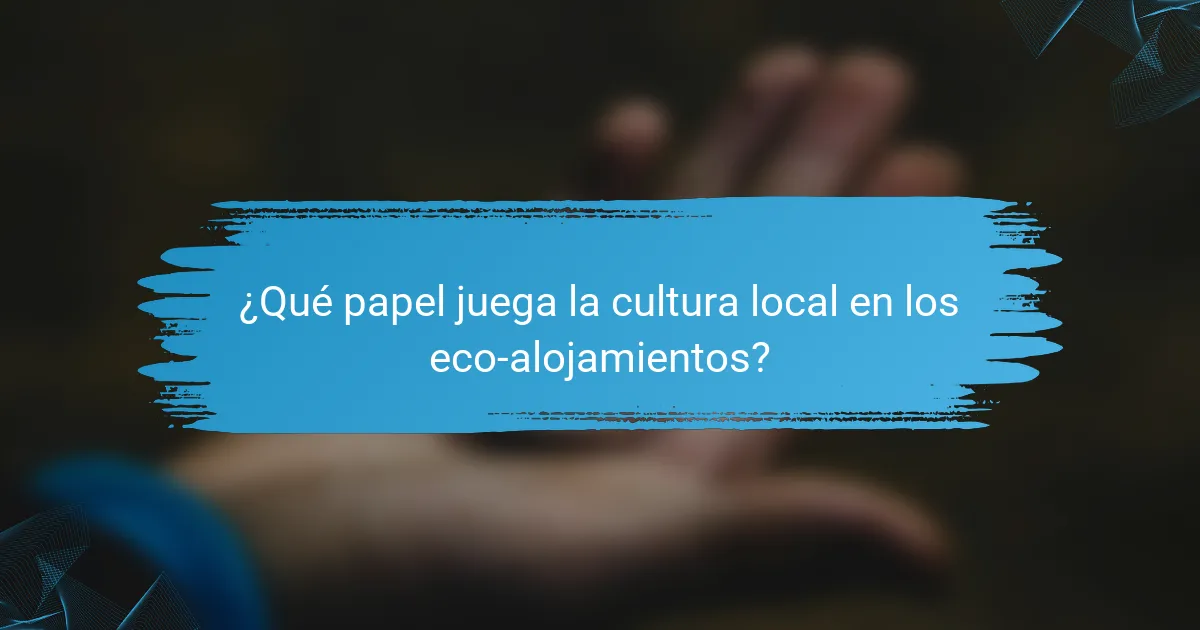 ¿Qué papel juega la cultura local en los eco-alojamientos?