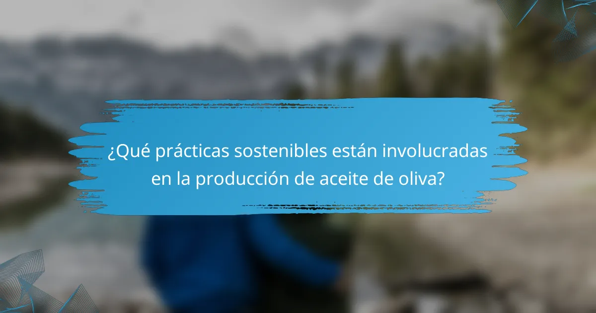 ¿Qué prácticas sostenibles están involucradas en la producción de aceite de oliva?