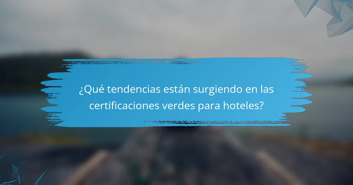 ¿Qué tendencias están surgiendo en las certificaciones verdes para hoteles?