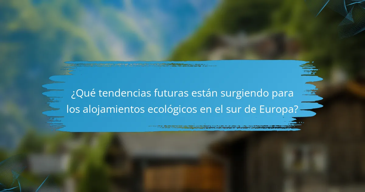 ¿Qué tendencias futuras están surgiendo para los alojamientos ecológicos en el sur de Europa?