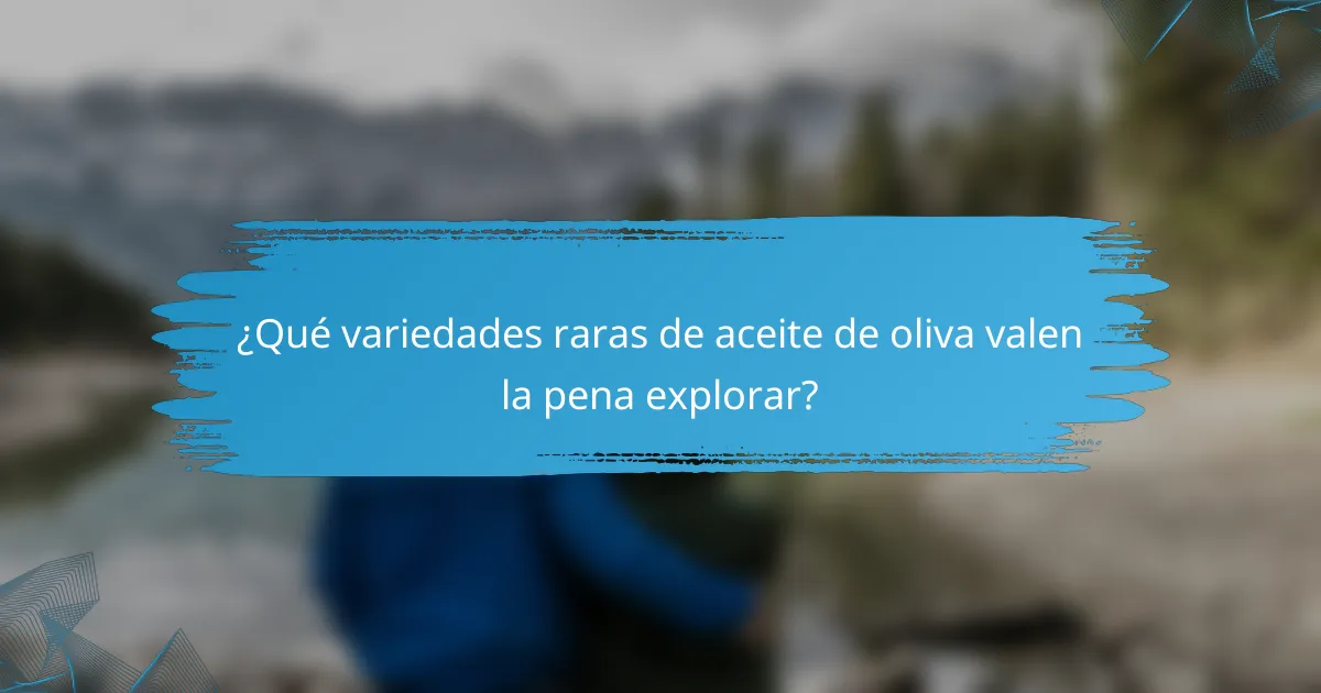 ¿Qué variedades raras de aceite de oliva valen la pena explorar?
