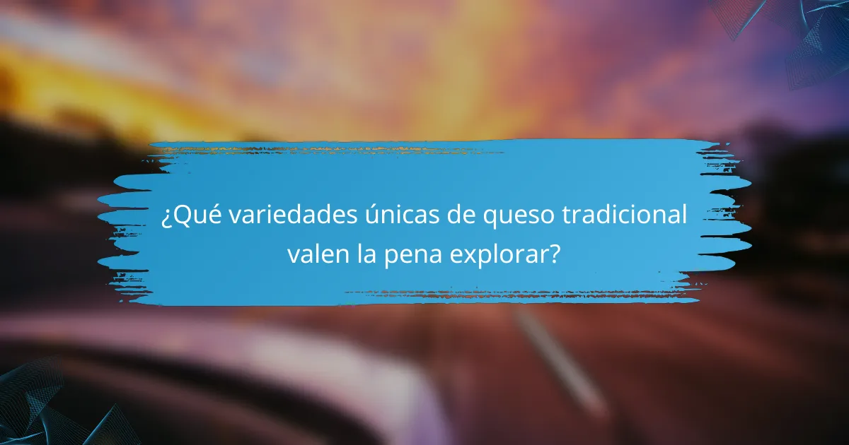 ¿Qué variedades únicas de queso tradicional valen la pena explorar?